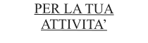 PER LA TUA ATTIVITA’